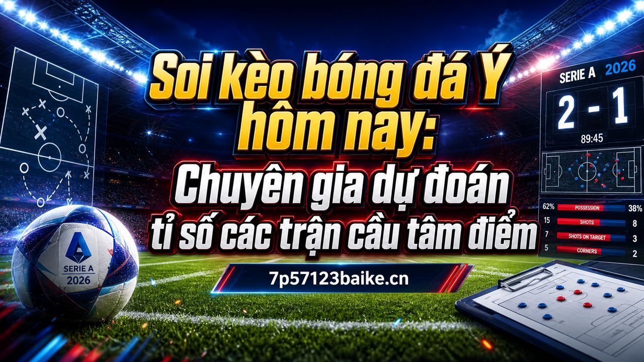 Soi kèo bóng đá Ý hôm nay: Chuyên gia dự đoán tỉ số các trận cầu tâm điểm